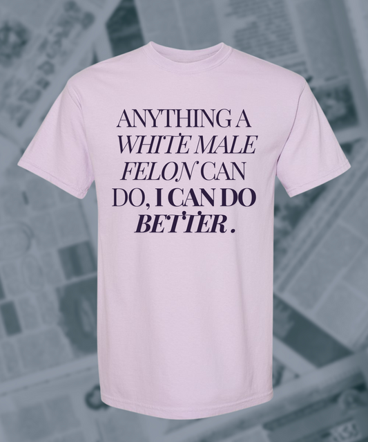 Anything a White Male Felon Can Do I Can Do Better Comfort Colors Graphic Tee